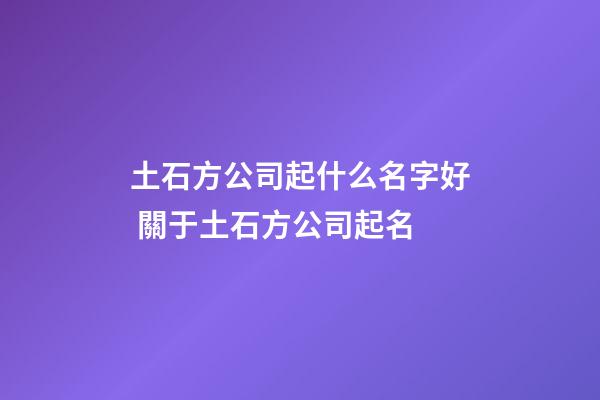 土石方公司起什么名字好 關于土石方公司起名-第1張-公司起名-玄機派